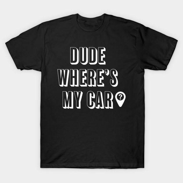 Dude where's my car? T-Shirt by ChrisTeeUSA